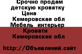 Срочно продам детскую кроватку › Цена ­ 5 000 - Кемеровская обл. Мебель, интерьер » Кровати   . Кемеровская обл.